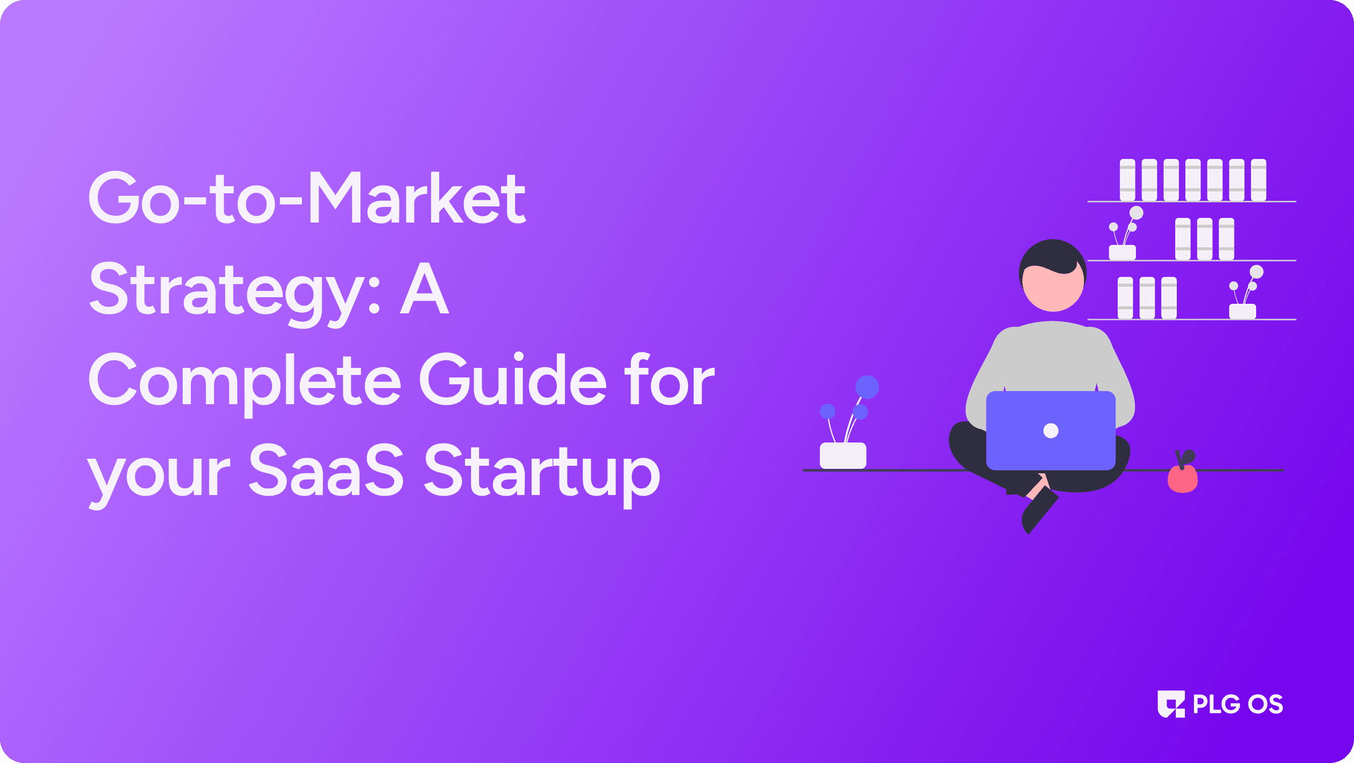 Go-to-Market Strategy: A Complete Guide for your SaaS Startup visual