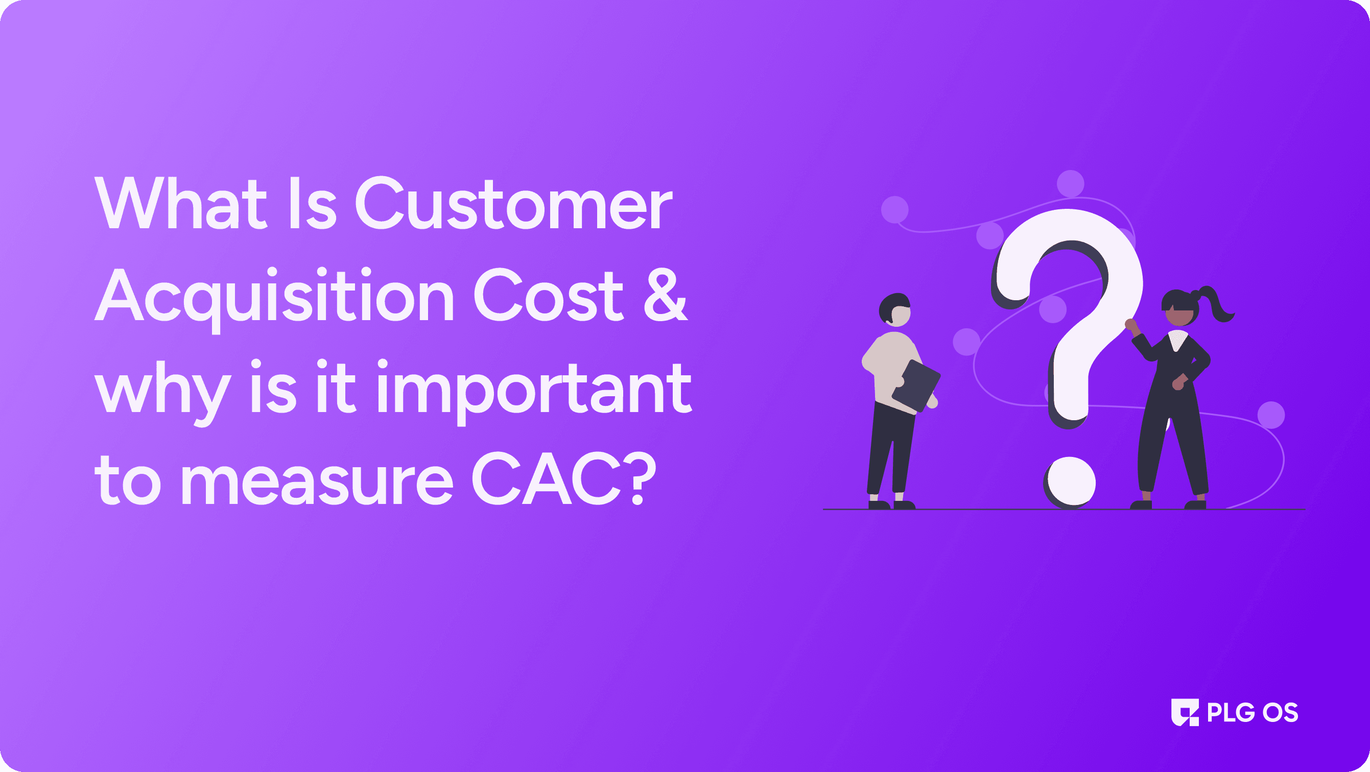 What Is Customer Acquisition Cost & why is it important to measure CAC? visual